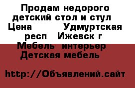 Продам недорого детский стол и стул › Цена ­ 500 - Удмуртская респ., Ижевск г. Мебель, интерьер » Детская мебель   